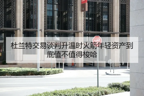 杜兰特交易谈判升温时火箭年轻资产到底值不值得梭哈