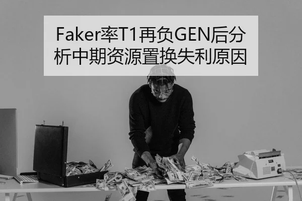 Faker率T1再负GEN后分析中期资源置换失利原因