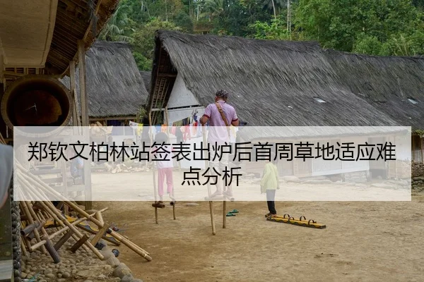 郑钦文柏林站签表出炉后首周草地适应难点分析