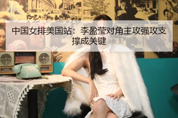 中国女排美国站：李盈莹对角主攻强攻支撑成关键