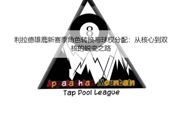 利拉德雄鹿新赛季角色转换与球权分配：从核心到双核的蜕变之路
