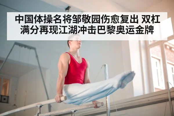 中国体操名将邹敬园伤愈复出 双杠满分再现江湖冲击巴黎奥运金牌