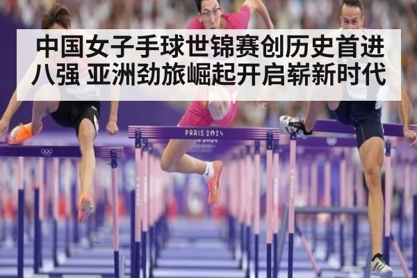 中国女子手球世锦赛创历史首进八强 亚洲劲旅崛起开启崭新时代